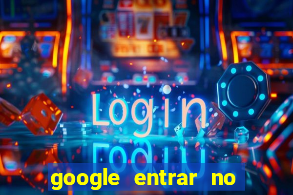 google entrar no jogo de c****